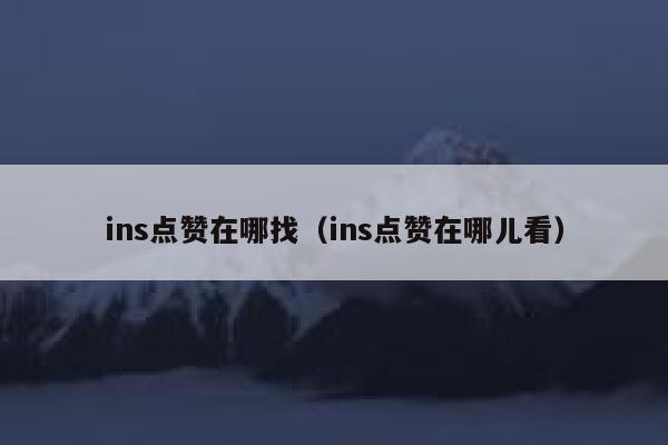 ins点赞在哪找(ins点赞在哪儿看) 第1张 ins点赞在哪找(ins点赞在哪儿看) 第1张