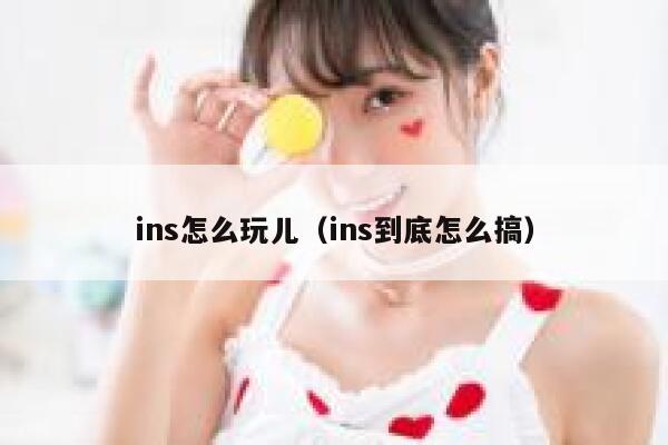 ins怎么玩儿(ins到底怎么搞) 第1张 ins怎么玩儿(ins到底怎么搞) 第1张