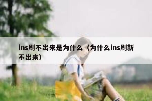 ins刷不出来是为什么(为什么ins刷新不出来) 第1张 ins刷不出来是为什么(为什么ins刷新不出来) 第1张