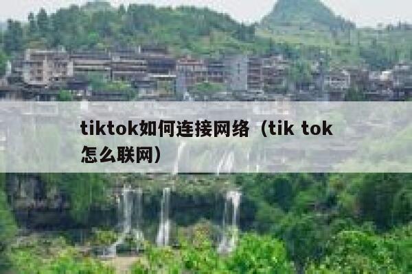 tiktok如何连接网络(tik tok怎么联网) 第1张 tiktok如何连接网络(tik tok怎么联网) 第1张