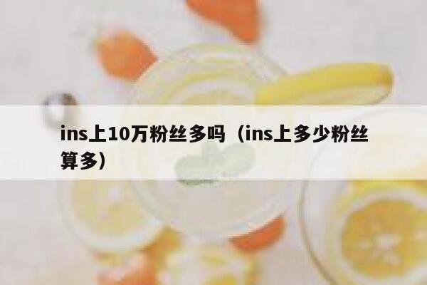 ins上10万粉丝多吗(ins上多少粉丝算多) 第1张 ins上10万粉丝多吗(ins上多少粉丝算多) 第1张