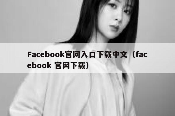 Facebook官网入口下载中文(facebook 官网下载) 第1张 Facebook官网入口下载中文(facebook 官网下载) 第1张