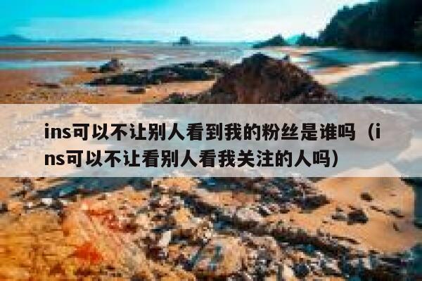 ins可以不让别人看到我的粉丝是谁吗(ins可以不让看别人看我关注的人吗) 第1张 ins可以不让别人看到我的粉丝是谁吗(ins可以不让看别人看我关注的人吗) 第1张
