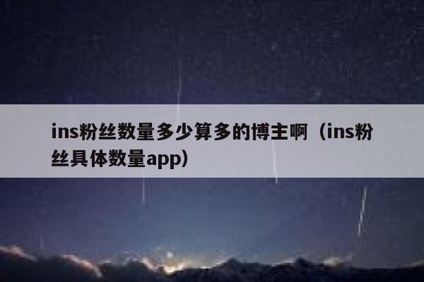 ins粉丝数量多少算多的博主啊(ins粉丝具体数量app) 第1张 ins粉丝数量多少算多的博主啊(ins粉丝具体数量app) 第1张