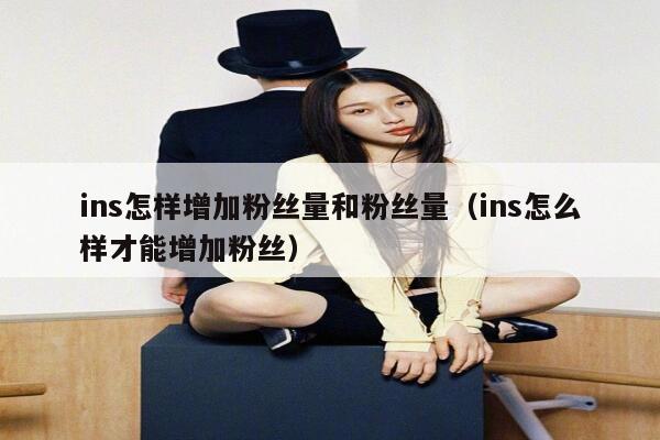 ins怎样增加粉丝量和粉丝量(ins怎么样才能增加粉丝) 第1张 ins怎样增加粉丝量和粉丝量(ins怎么样才能增加粉丝) 第1张