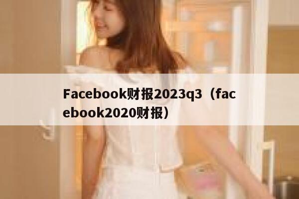 Facebook财报2023q3(facebook2020财报) 第1张 Facebook财报2023q3(facebook2020财报) 第1张