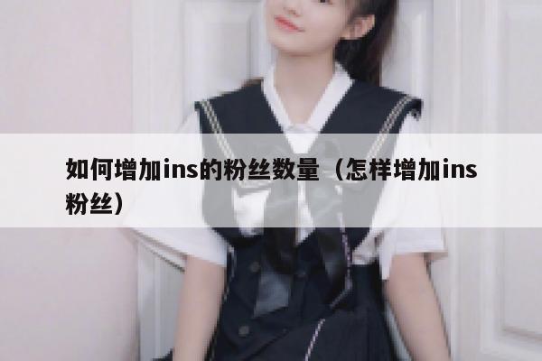 如何增加ins的粉丝数量(怎样增加ins粉丝) 第1张 如何增加ins的粉丝数量(怎样增加ins粉丝) 第1张