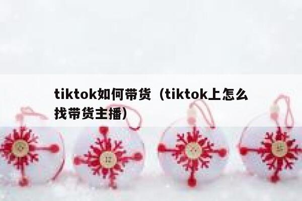tiktok如何带货(tiktok上怎么找带货主播) 第1张 tiktok如何带货(tiktok上怎么找带货主播) 第1张