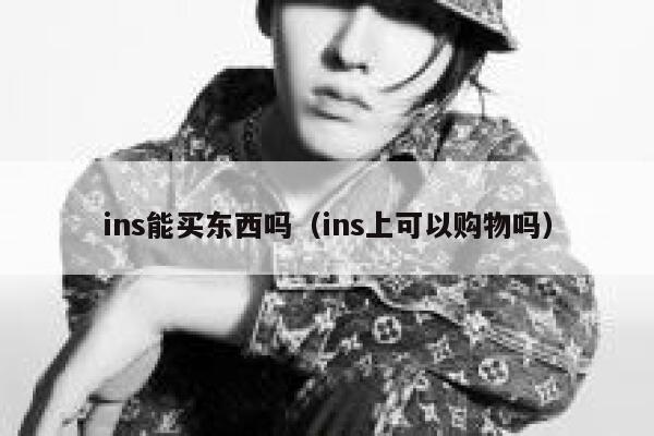ins能买东西吗(ins上可以购物吗) 第1张 ins能买东西吗(ins上可以购物吗) 第1张