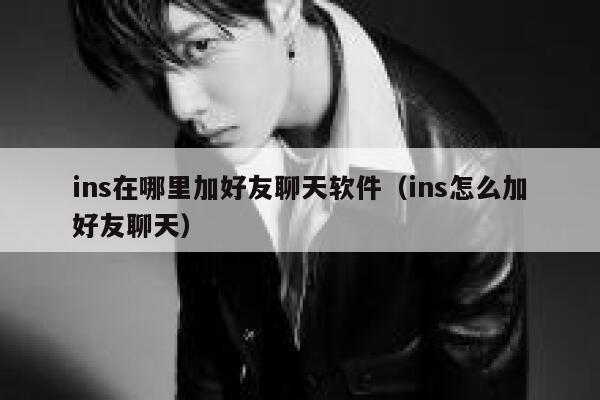 ins在哪里加好友聊天软件(ins怎么加好友聊天) 第1张 ins在哪里加好友聊天软件(ins怎么加好友聊天) 第1张