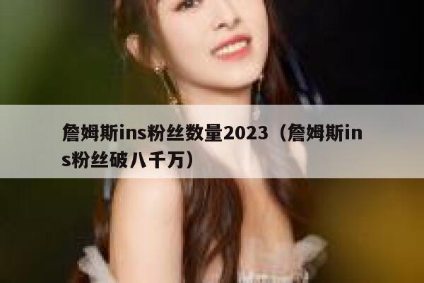 詹姆斯ins粉丝数量2023(詹姆斯ins粉丝破八千万) 第1张 詹姆斯ins粉丝数量2023(詹姆斯ins粉丝破八千万) 第1张