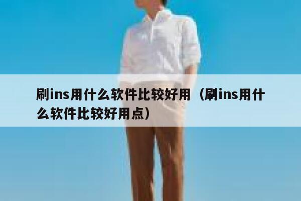 刷ins用什么软件比较好用(刷ins用什么软件比较好用点) 第1张 刷ins用什么软件比较好用(刷ins用什么软件比较好用点) 第1张