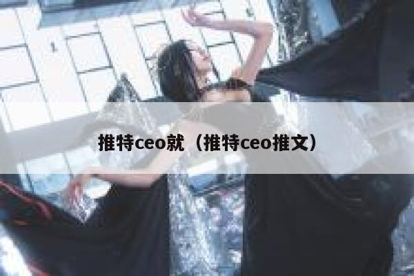 推特ceo就(推特ceo推文) 第1张 推特ceo就(推特ceo推文) 第1张