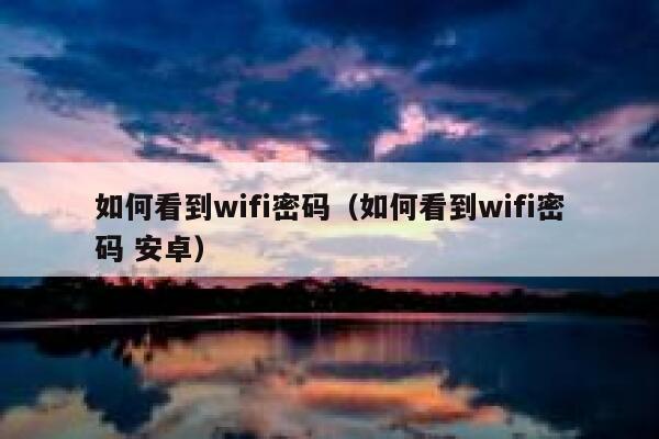 如何看到wifi密码(如何看到wifi密码 安卓) 第1张 如何看到wifi密码(如何看到wifi密码 安卓) 第1张