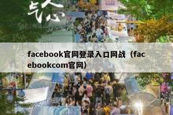 facebook官网登录入口网战(facebookcom官网) 第1张 facebook官网登录入口网战(facebookcom官网) 第1张