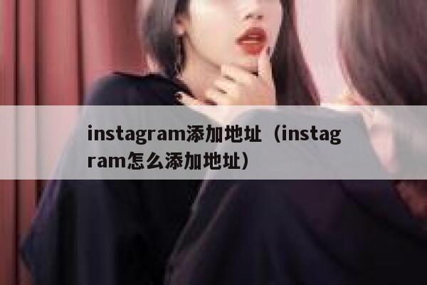 instagram添加地址(instagram怎么添加地址) 第1张 instagram添加地址(instagram怎么添加地址) 第1张