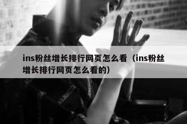 ins粉丝增长排行网页怎么看(ins粉丝增长排行网页怎么看的) 第1张 ins粉丝增长排行网页怎么看(ins粉丝增长排行网页怎么看的) 第1张