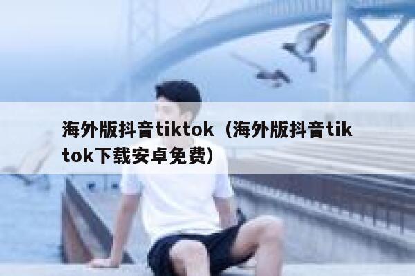 海外版抖音tiktok(海外版抖音tiktok下载安卓免费) 第1张 海外版抖音tiktok(海外版抖音tiktok下载安卓免费) 第1张