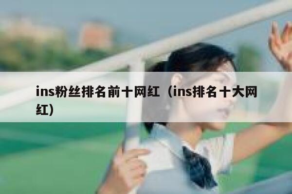 ins粉丝排名前十网红(ins排名十大网红) 第1张 ins粉丝排名前十网红(ins排名十大网红) 第1张