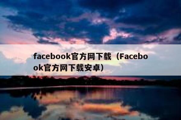 facebook官方网下载（Facebook官方网下载安卓） 第1张