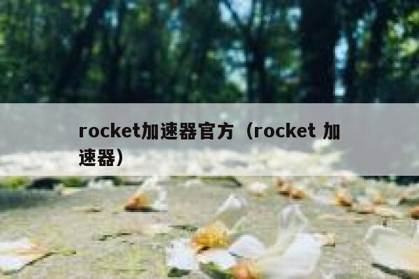 rocket加速器官方(rocket 加速器) 第1张 rocket加速器官方(rocket 加速器) 第1张