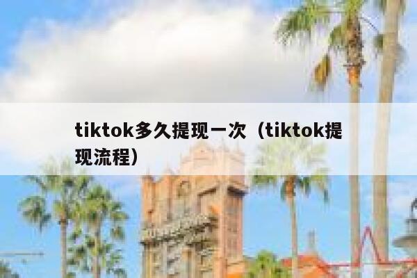 tiktok多久提现一次(tiktok提现流程) 第1张 tiktok多久提现一次(tiktok提现流程) 第1张