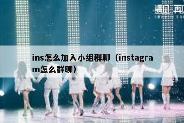 ins怎么加入小组群聊(instagram怎么群聊) 第1张 ins怎么加入小组群聊(instagram怎么群聊) 第1张
