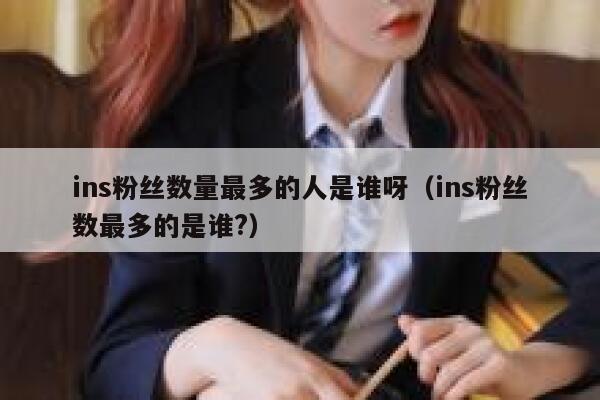 ins粉丝数量最多的人是谁呀(ins粉丝数最多的是谁?) 第1张 ins粉丝数量最多的人是谁呀(ins粉丝数最多的是谁?) 第1张