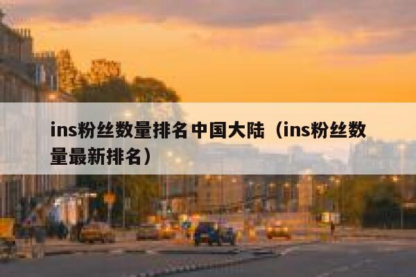 ins粉丝数量排名中国大陆(ins粉丝数量最新排名) 第1张 ins粉丝数量排名中国大陆(ins粉丝数量最新排名) 第1张
