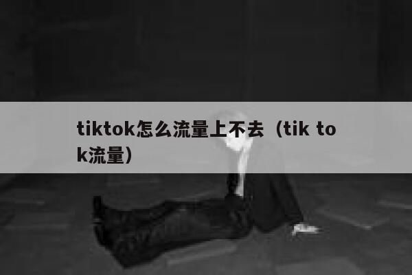 tiktok怎么流量上不去(tik tok流量) 第1张 tiktok怎么流量上不去(tik tok流量) 第1张