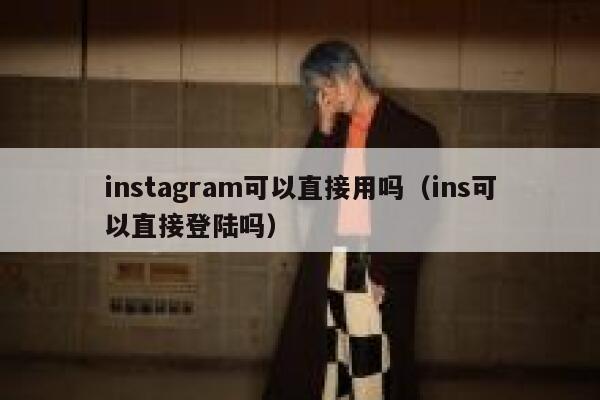 instagram可以直接用吗(ins可以直接登陆吗) 第1张 instagram可以直接用吗(ins可以直接登陆吗) 第1张
