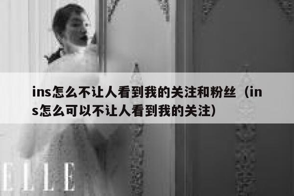 ins怎么不让人看到我的关注和粉丝(ins怎么可以不让人看到我的关注) 第1张 ins怎么不让人看到我的关注和粉丝(ins怎么可以不让人看到我的关注) 第1张