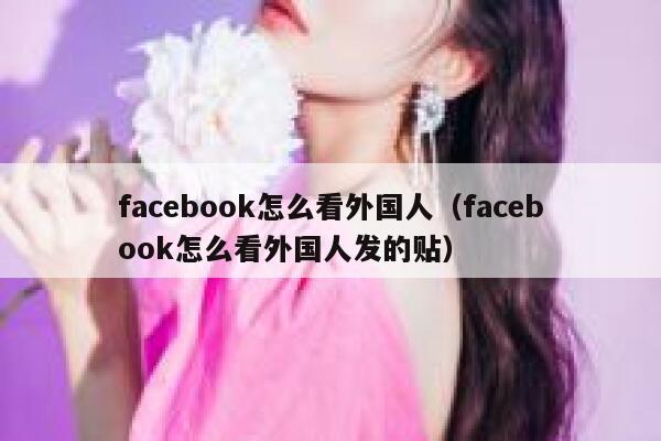 facebook怎么看外国人(facebook怎么看外国人发的贴) 第1张 facebook怎么看外国人(facebook怎么看外国人发的贴) 第1张
