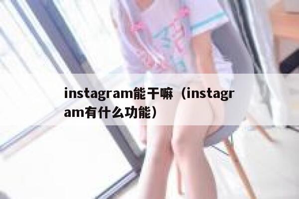 instagram能干嘛(instagram有什么功能) 第1张 instagram能干嘛(instagram有什么功能) 第1张
