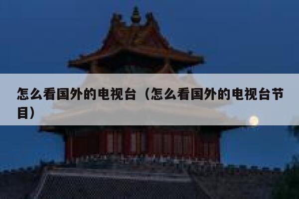 怎么看国外的电视台(怎么看国外的电视台节目) 第1张 怎么看国外的电视台(怎么看国外的电视台节目) 第1张