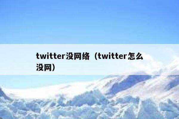 twitter没网络(twitter怎么没网) 第1张 twitter没网络(twitter怎么没网) 第1张