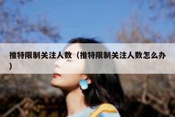 推特限制关注人数(推特限制关注人数怎么办) 第1张 推特限制关注人数(推特限制关注人数怎么办) 第1张