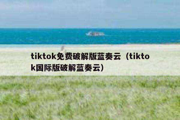 tiktok免费破解版蓝奏云(tiktok国际版破解蓝奏云) 第1张 tiktok免费破解版蓝奏云(tiktok国际版破解蓝奏云) 第1张