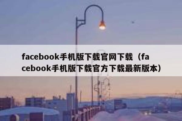 facebook手机版下载官网下载(facebook手机版下载官方下载最新版本) 第1张 facebook手机版下载官网下载(facebook手机版下载官方下载最新版本) 第1张