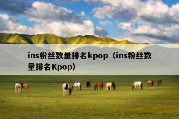 ins粉丝数量排名kpop(ins粉丝数量排名Kpop) 第1张 ins粉丝数量排名kpop(ins粉丝数量排名Kpop) 第1张
