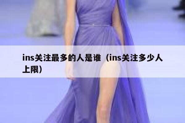 ins关注最多的人是谁(ins关注多少人上限) 第1张 ins关注最多的人是谁(ins关注多少人上限) 第1张