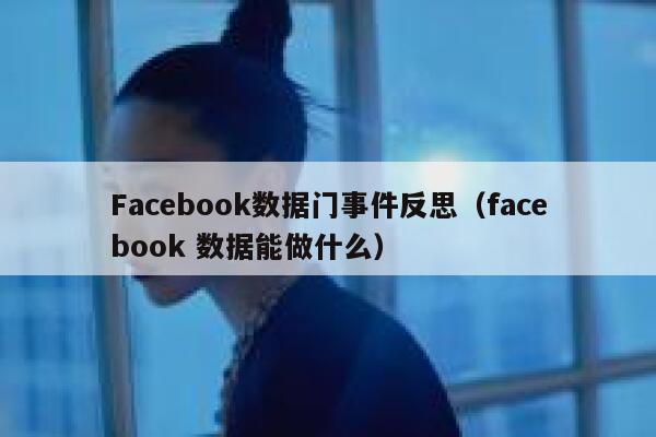 Facebook数据门事件反思(facebook 数据能做什么) 第1张 Facebook数据门事件反思(facebook 数据能做什么) 第1张