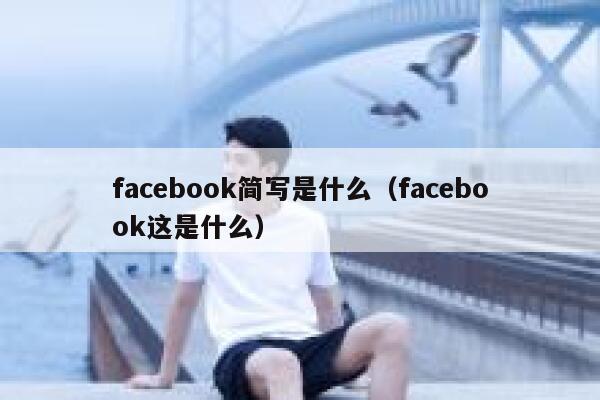 facebook简写是什么(facebook这是什么) 第1张 facebook简写是什么(facebook这是什么) 第1张