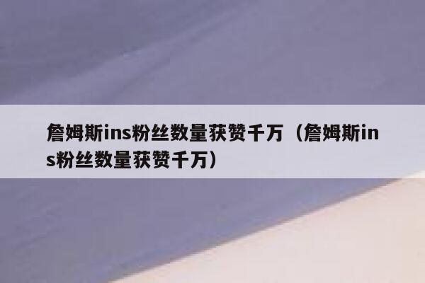 詹姆斯ins粉丝数量获赞千万(詹姆斯ins粉丝数量获赞千万) 第1张 詹姆斯ins粉丝数量获赞千万(詹姆斯ins粉丝数量获赞千万) 第1张