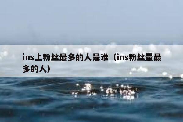 ins上粉丝最多的人是谁(ins粉丝量最多的人) 第1张 ins上粉丝最多的人是谁(ins粉丝量最多的人) 第1张