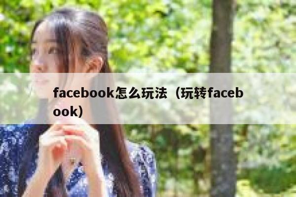 facebook怎么玩法(玩转facebook) 第1张 facebook怎么玩法(玩转facebook) 第1张