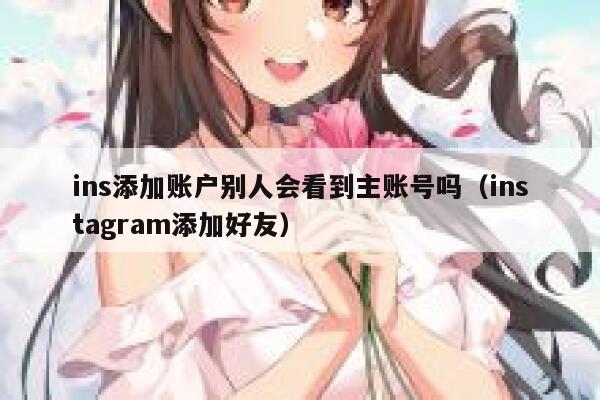 ins添加账户别人会看到主账号吗(instagram添加好友) 第1张 ins添加账户别人会看到主账号吗(instagram添加好友) 第1张