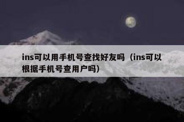 ins可以用手机号查找好友吗(ins可以根据手机号查用户吗) 第1张 ins可以用手机号查找好友吗(ins可以根据手机号查用户吗) 第1张
