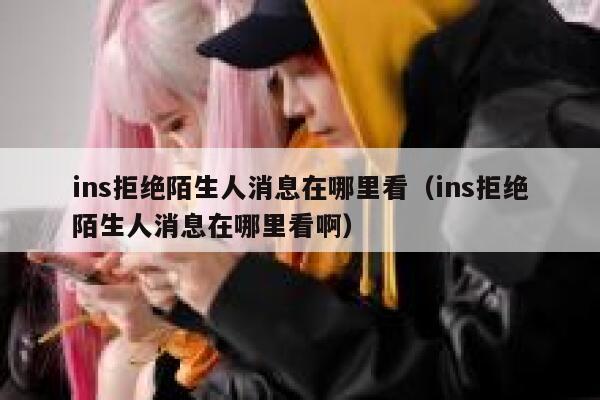 ins拒绝陌生人消息在哪里看(ins拒绝陌生人消息在哪里看啊) 第1张 ins拒绝陌生人消息在哪里看(ins拒绝陌生人消息在哪里看啊) 第1张