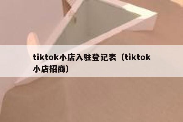 tiktok小店入驻登记表(tiktok小店招商) 第1张 tiktok小店入驻登记表(tiktok小店招商) 第1张